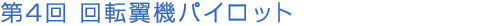 第4回 回転翼機パイロット